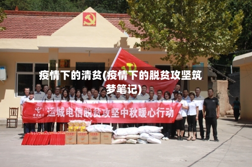 疫情下的清贫(疫情下的脱贫攻坚筑梦笔记)-第2张图片