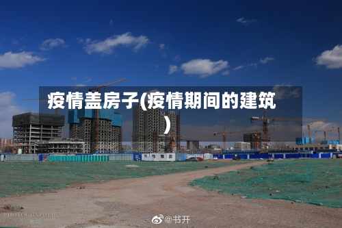 疫情盖房子(疫情期间的建筑)