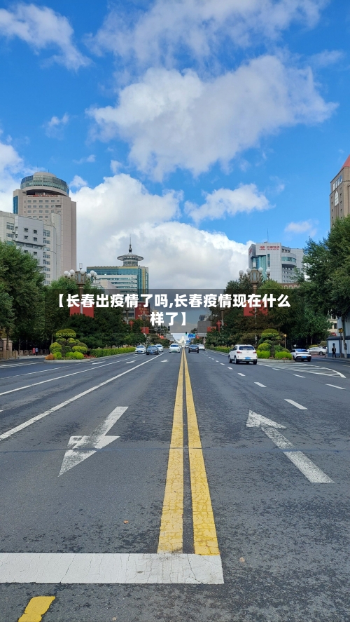 【长春出疫情了吗,长春疫情现在什么样了】