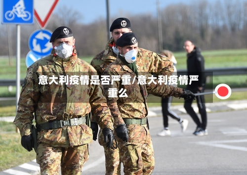 意大利疫情是否严重/意大利疫情严重么