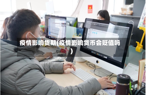 疫情影响货期(疫情影响货币会贬值吗)-第2张图片