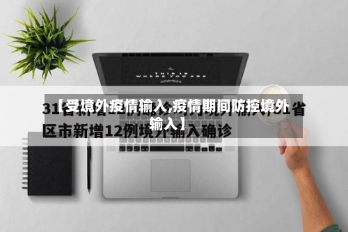 【受境外疫情输入,疫情期间防控境外输入】-第2张图片