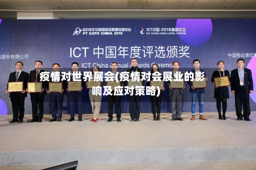 疫情对世界展会(疫情对会展业的影响及应对策略)