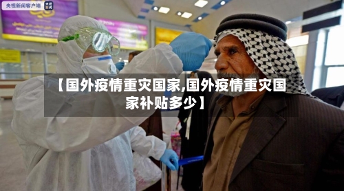 【国外疫情重灾国家,国外疫情重灾国家补贴多少】