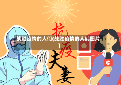 战胜疫情的人们(战胜疫情的人们图片)-第2张图片