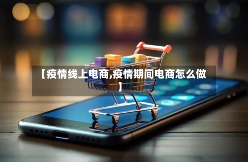 【疫情线上电商,疫情期间电商怎么做】