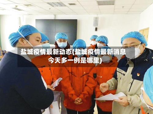 盐城疫情最新动态(盐城疫情最新消息今天多一例是哪里)
