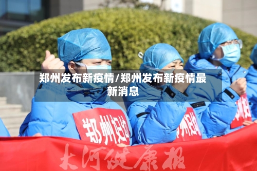 郑州发布新疫情/郑州发布新疫情最新消息