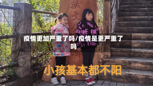 疫情更加严重了吗/疫情是更严重了吗