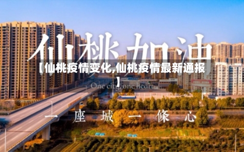【仙桃疫情变化,仙桃疫情最新通报】-第3张图片