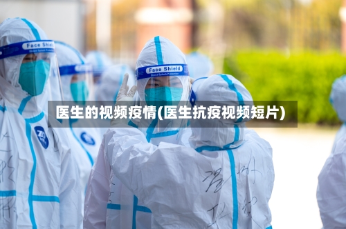 医生的视频疫情(医生抗疫视频短片)