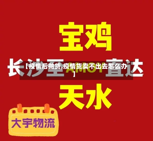 【疫情后抛货,疫情货卖不出去怎么办】-第2张图片