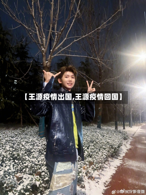 【王源疫情出国,王源疫情回国】