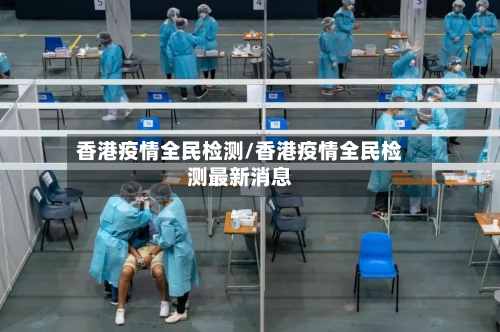香港疫情全民检测/香港疫情全民检测最新消息