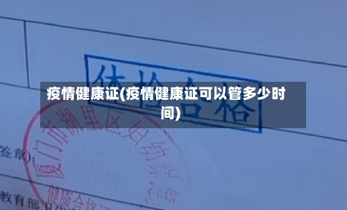 疫情健康证(疫情健康证可以管多少时间)