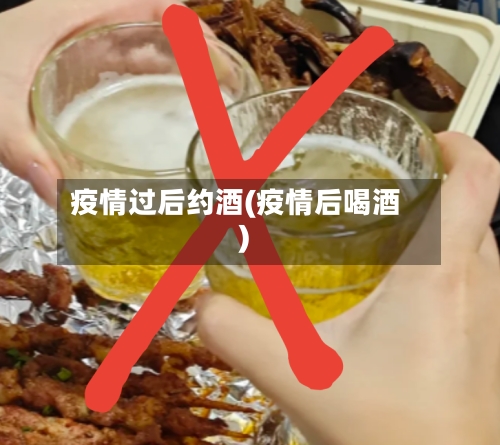 疫情过后约酒(疫情后喝酒)