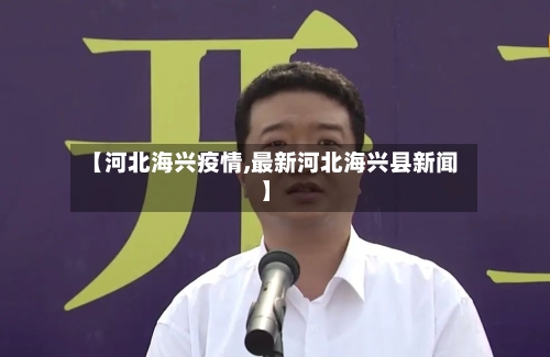 【河北海兴疫情,最新河北海兴县新闻】-第3张图片