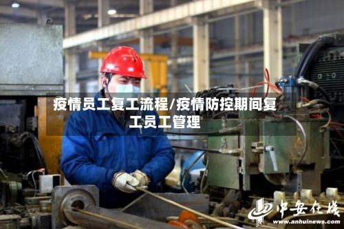 疫情员工复工流程/疫情防控期间复工员工管理