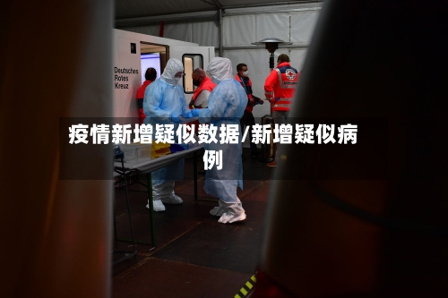 疫情新增疑似数据/新增疑似病例-第2张图片