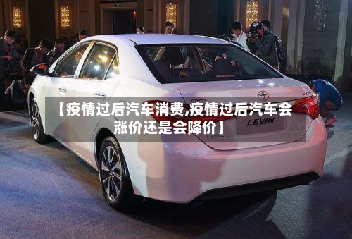 【疫情过后汽车消费,疫情过后汽车会涨价还是会降价】
