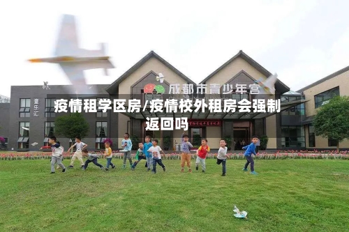疫情租学区房/疫情校外租房会强制返回吗-第3张图片