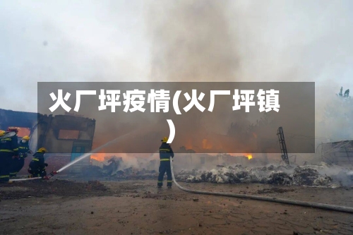 火厂坪疫情(火厂坪镇)-第2张图片
