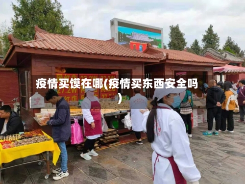 疫情买馍在哪(疫情买东西安全吗)-第2张图片