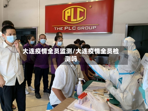 大连疫情全员监测/大连疫情全员检测吗