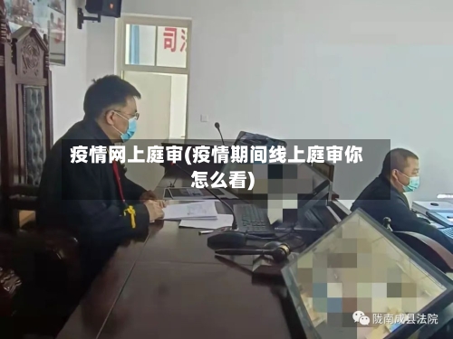 疫情网上庭审(疫情期间线上庭审你怎么看)