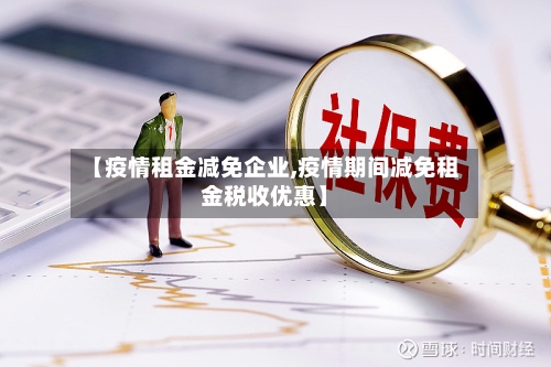 【疫情租金减免企业,疫情期间减免租金税收优惠】-第2张图片