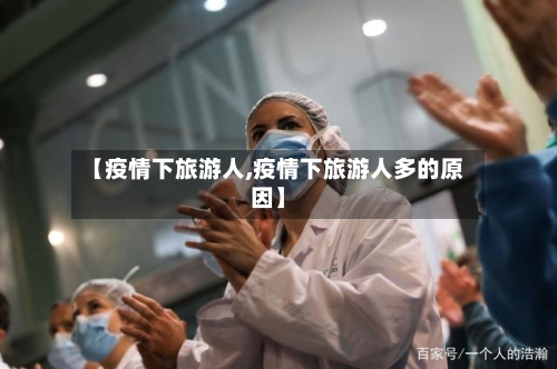 【疫情下旅游人,疫情下旅游人多的原因】-第2张图片