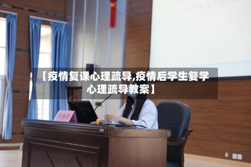 【疫情复课心理疏导,疫情后学生复学心理疏导教案】