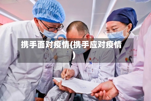 携手面对疫情(携手应对疫情)