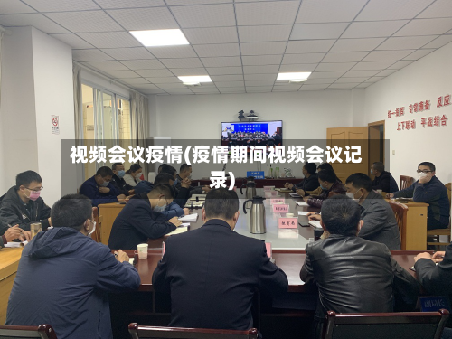 视频会议疫情(疫情期间视频会议记录)-第2张图片