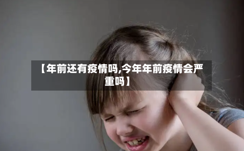 【年前还有疫情吗,今年年前疫情会严重吗】-第2张图片