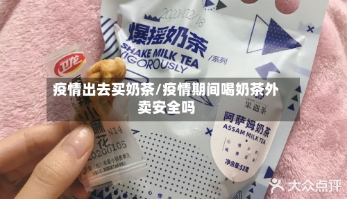 疫情出去买奶茶/疫情期间喝奶茶外卖安全吗-第3张图片