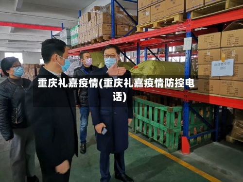 重庆礼嘉疫情(重庆礼嘉疫情防控电话)