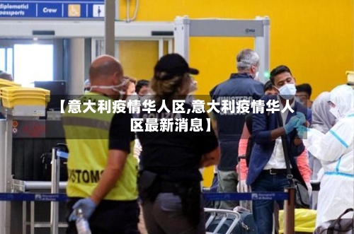 【意大利疫情华人区,意大利疫情华人区最新消息】