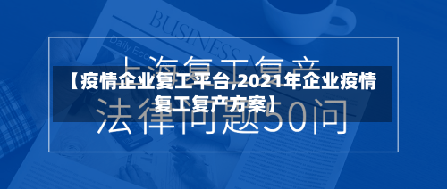 【疫情企业复工平台,2021年企业疫情复工复产方案】