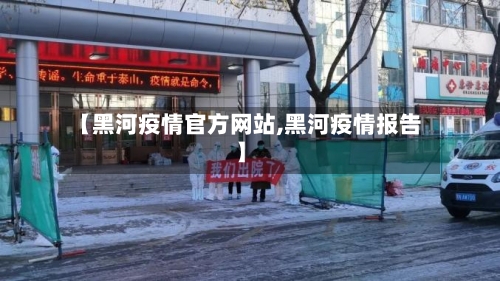 【黑河疫情官方网站,黑河疫情报告】-第3张图片