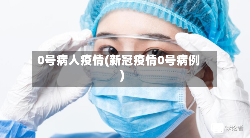0号病人疫情(新冠疫情0号病例)-第2张图片