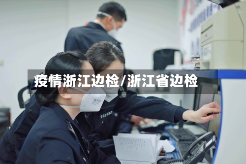 疫情浙江边检/浙江省边检