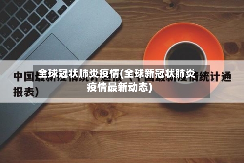 全球冠状肺炎疫情(全球新冠状肺炎疫情最新动态)