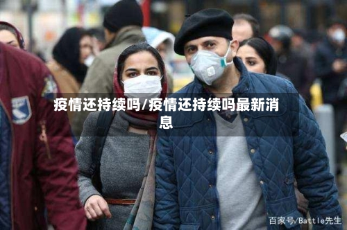 疫情还持续吗/疫情还持续吗最新消息-第2张图片