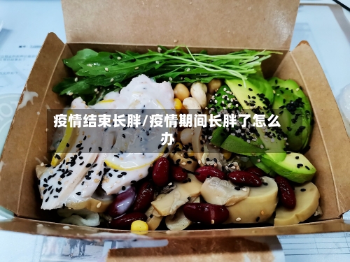 疫情结束长胖/疫情期间长胖了怎么办-第2张图片