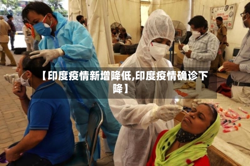 【印度疫情新增降低,印度疫情确诊下降】-第2张图片