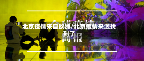 北京疫情来自欧洲/北京疫情来源找到了-第3张图片