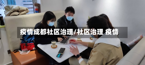 疫情成都社区治理/社区治理 疫情