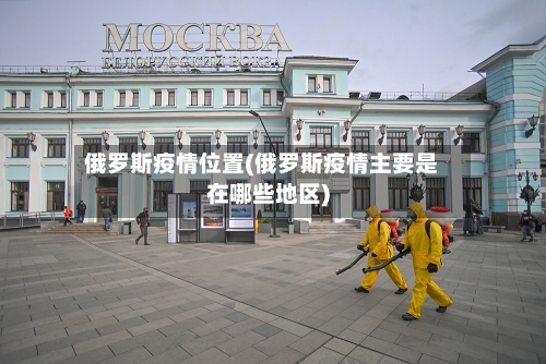 俄罗斯疫情位置(俄罗斯疫情主要是在哪些地区)-第2张图片
