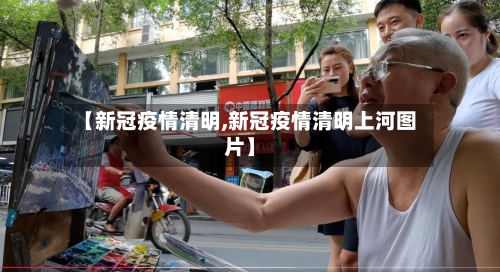 【新冠疫情清明,新冠疫情清明上河图片】-第1张图片